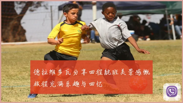 德拉维多瓦分享回程航班美景感慨旅程充满乐趣与回忆