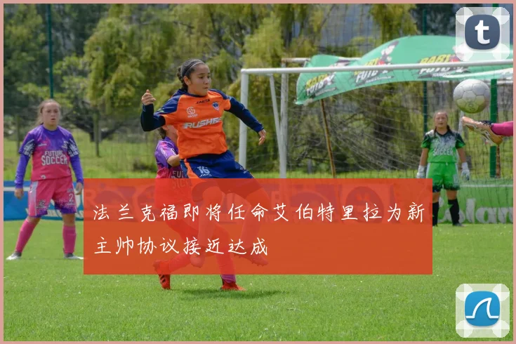 法兰克福即将任命艾伯特里拉为新主帅协议接近达成