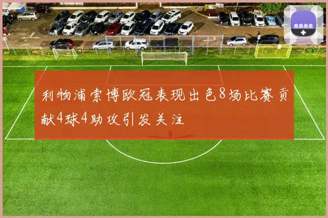 利物浦索博欧冠表现出色8场比赛贡献4球4助攻引发关注