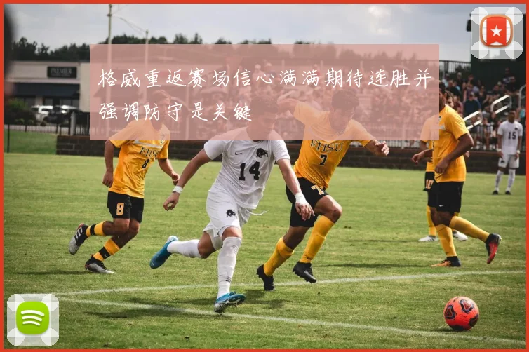 格威重返赛场信心满满期待连胜并强调防守是关键