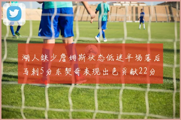 湖人缺少詹姆斯状态低迷半场落后马刺5分东契奇表现出色贡献22分