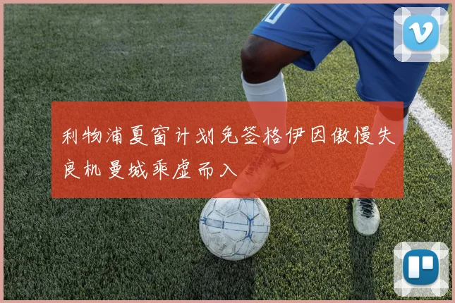 利物浦夏窗计划免签格伊因傲慢失良机曼城乘虚而入