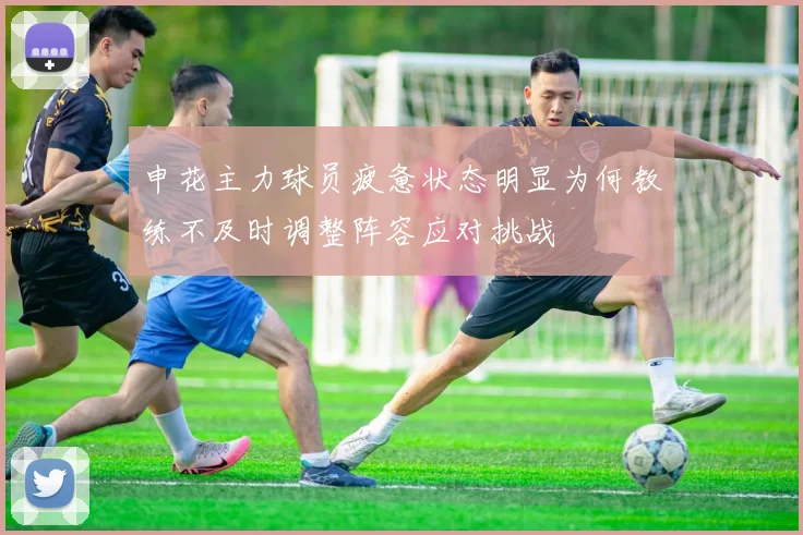 申花主力球员疲惫状态明显为何教练不及时调整阵容应对挑战
