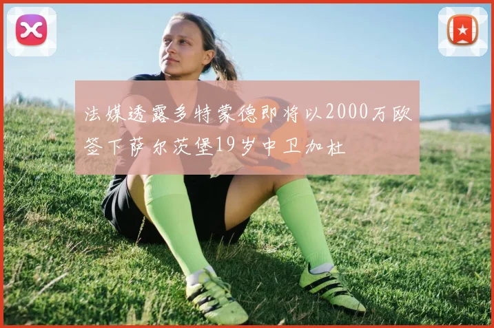 法媒透露多特蒙德即将以2000万欧签下萨尔茨堡19岁中卫加杜