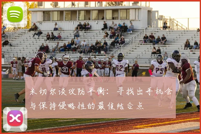 米切尔谈攻防平衡：寻找出手机会与保持侵略性的最佳结合点