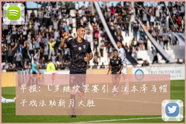 早报：C罗继续罢赛引关注本泽马帽子戏法助新月大胜